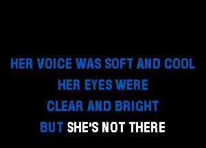 HER VOICE WAS SOFT AND COOL
HER EYES WERE
CLEAR AND BRIGHT
BUT SHE'S HOT THERE