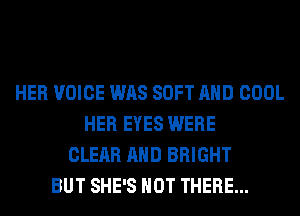 HER VOICE WAS SOFT AND COOL
HER EYES WERE
CLEAR AND BRIGHT
BUT SHE'S HOT THERE...