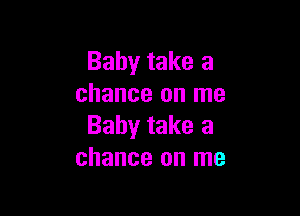 Baby take a
chance on me

Baby take a
chance on me