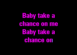 Baby take a
chance on me

Baby take a
chance on