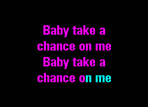 Baby take a
chance on me

Baby take a
chance on me