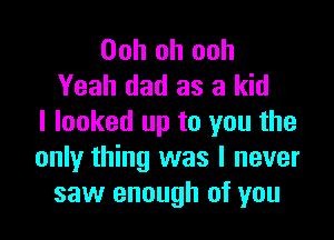 Ooh oh ooh
Yeah dad as a kid

I looked up to you the
only thing was I never
saw enough of you