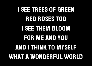 I SEE TREES 0F GREEN
RED ROSES T00
I SEE THEM BLOOM
FOR ME MID YOU
MID I THINK T0 MYSELF
WHAT A WONDERFUL WORLD
