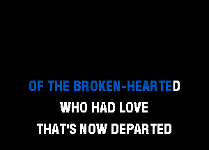 OF THE BROKEH-HEARTED
WHO HAD LOVE
THAT'S HOW DEPARTED