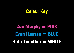 Colour Key

Zoe Murphy z PINK

Evan Hansen z BLUE
Both Together z WHITE