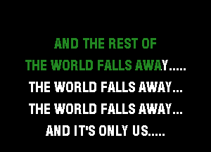 AND THE REST OF
THE WORLD FALLS AWAY .....
THE WORLD FALLS AWAY...
THE WORLD FALLS AWAY...
AND IT'S ONLY US .....