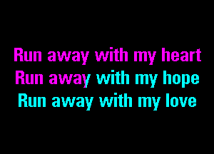 Run away with my heart
Run away with my hope
Run away with my love