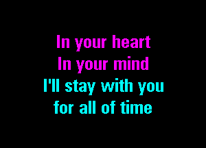 In your heart
In your mind

I'll stay with you
for all of time