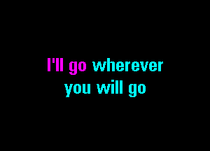 I'll go wherever

you will go