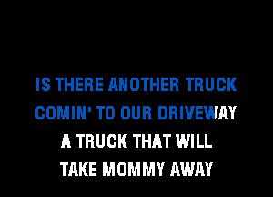 IS THERE ANOTHER TRUCK
COMIH' TO OUR DRIVEWAY
A TRUCK THAT WILL
TAKE MOMMY AWAY