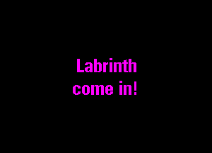 Labrinth

come in!