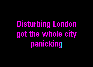 Disturbing London

got the whole city
panicking