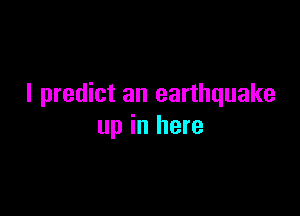 I predict an earthquake

up in here