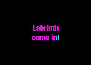 Labrinth

come in!