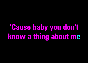 'Cause baby you don't

know a thing about me