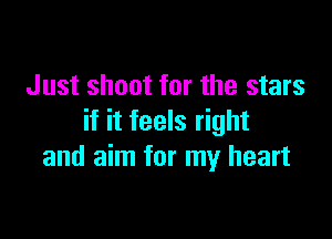 Just shoot for the stars

if it feels right
and aim for my heart