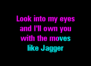 Look into my eyes
and I'll own you

with the moves
like Jagger