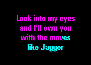 Look into my eyes
and I'll own you

with the moves
like Jagger