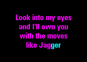 Look into my eyes
and I'll own you

with the moves
like Jagger