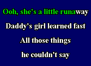 00h, she's a little runaway
Daddy's girl learned fast
All those things

he couldn't say