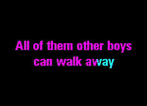 All of them other boys

can walk away