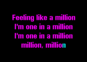 Feeling like a million
I'm one in a million

I'm one in a million
million, million