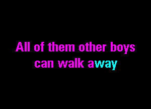 All of them other boys

can walk away