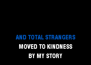 AND TOTAL STRANGERS
MOVED TO KINDNESS
BY MY STORY