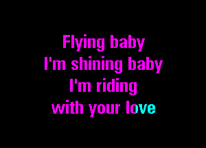 Flying baby
I'm shining baby

I'm riding
with your love