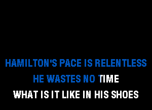 HAMILTOH'S PAGE IS RELEHTLESS
HE WASTES H0 TIME
WHAT IS IT LIKE IN HIS SHOES