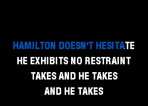 HAMILTON DOESN'T HESITATE
HE EXHIBITS H0 RESTRAIHT
TAKES AND HE TAKES
AND HE TAKES