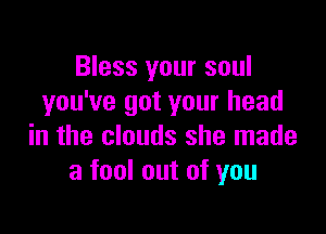 Bless your soul
you've got your head

in the clouds she made
a fool out of you