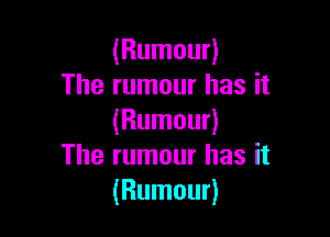 (Rumour)
The rumour has it

(Rumour)
The rumour has it
(Rumour)