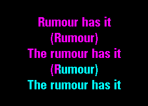 Rumour has it
(Rumour)

The rumour has it
(Rumour)
The rumour has it
