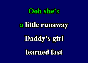 Ooh she's

a little runaway

Daddy's girl

learned fast