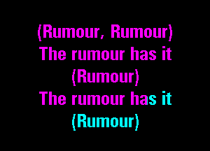(Rumour, Rumour)
The rumour has it

(Rumour)
The rumour has it
(Rumour)