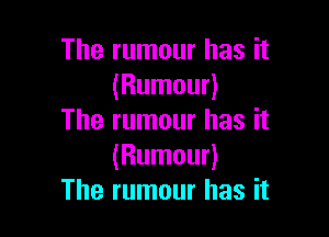 The rumour has it
(Rumour)

The rumour has it
(Rumour)
The rumour has it