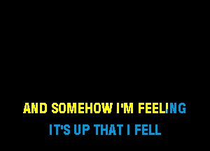 AND SOMEHOW I'M FEELING
IT'S UP THAT I FELL