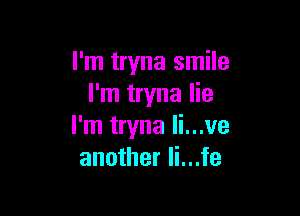 I'm tryna smile
I'm tryna lie

I'm tryna li...ve
another Ii...fe