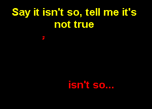 Say it isn't so, tell me it's
not true
Gehme through the
night, we'll make it through
Make everything
alright, couldn't be, not you
Say it isn't so...