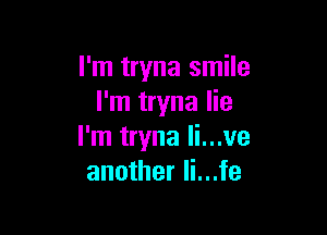I'm tryna smile
I'm tryna lie

I'm tryna li...ve
another Ii...fe