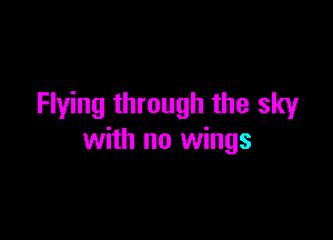 Flying through the sky

with no wings