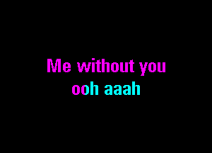 Me without you

ooh aaah