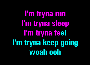 I'm tryna run
I'm tryna sleep

I'm tryna feel
I'm tryna keep going
woah ooh