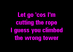 Let go 'cos I'm
cutting the rope

I guess you climbed
the wrong tower