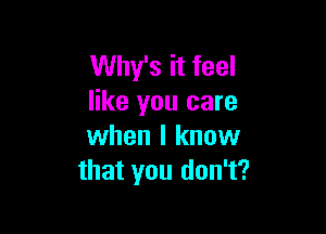 Why's it feel
like you care

when I know
that you don't?
