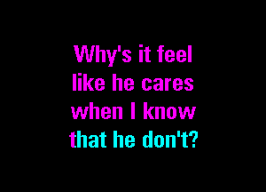 Why's it feel
like he cares

when I know
that he don't?