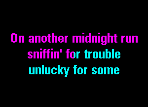 On another midnight run

sniffin' for trouble
unlucky for some