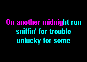 On another midnight run

sniffin' for trouble
unlucky for some