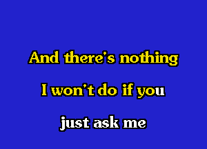 And there's nothing

I won't do if you

just ask me